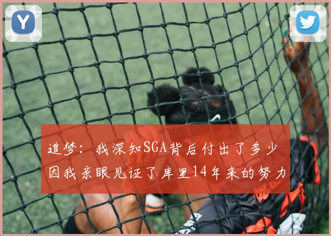 追梦：我深知SGA背后付出了多少 因我亲眼见证了库里14年来的努力